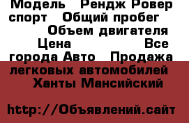  › Модель ­ Рендж Ровер спорт › Общий пробег ­ 53 400 › Объем двигателя ­ 3 › Цена ­ 2 400 000 - Все города Авто » Продажа легковых автомобилей   . Ханты-Мансийский